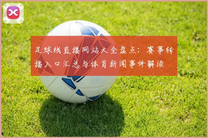 足球线直播网站大全盘点:赛事转播入口汇总与体育新闻事件解读