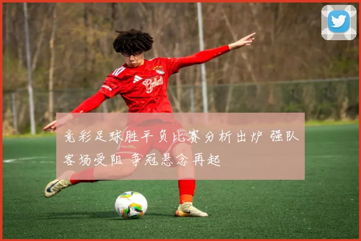 竞彩足球胜平负比赛分析出炉 强队客场受阻 争冠悬念再起