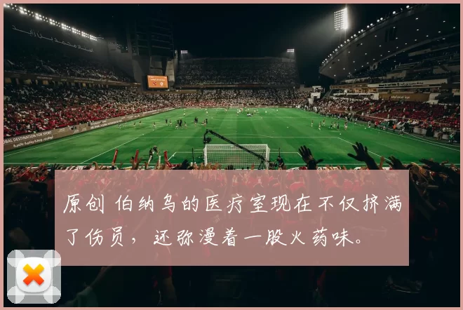 原创 伯纳乌的医疗室现在不仅挤满了伤员，还弥漫着一股火药味。