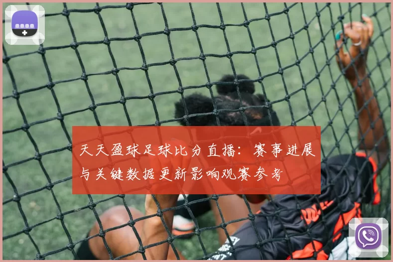 天天盈球足球比分直播:赛事进展与关键数据更新影响观赛参考