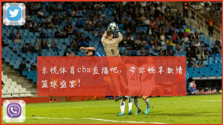 乐视体育cba直播吧，带你畅享激情篮球盛宴！