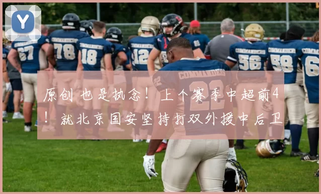 原创 也是执念！上个赛季中超前4！就北京国安坚持打双外援中后卫