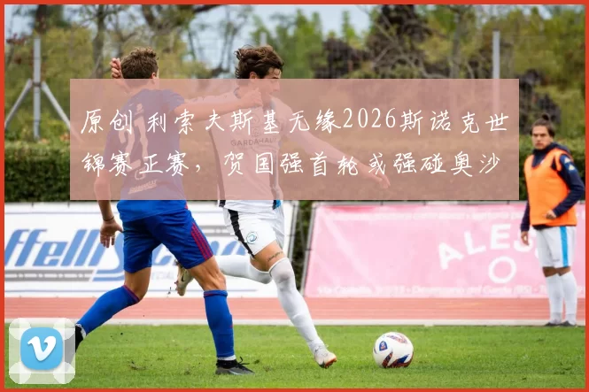 原创 利索夫斯基无缘2026斯诺克世锦赛正赛，贺国强首轮或强碰奥沙利文