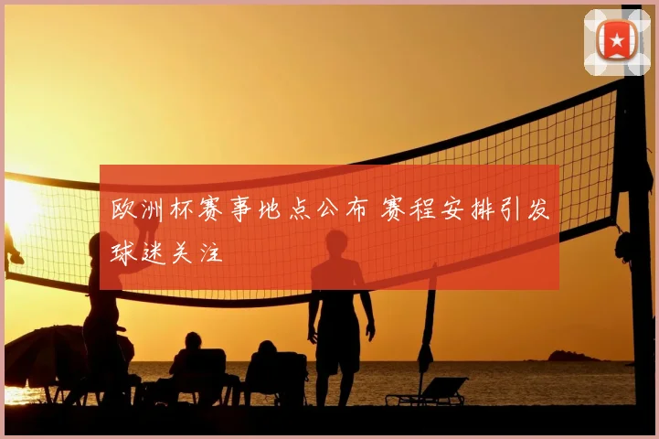 欧洲杯赛事地点公布 赛程安排引发球迷关注