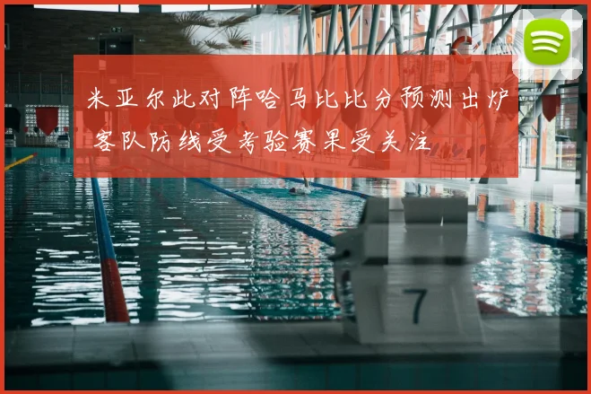 米亚尔此对阵哈马比比分预测出炉 客队防线受考验赛果受关注