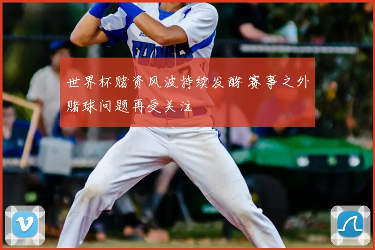 世界杯赌资风波持续发酵 赛事之外赌球问题再受关注