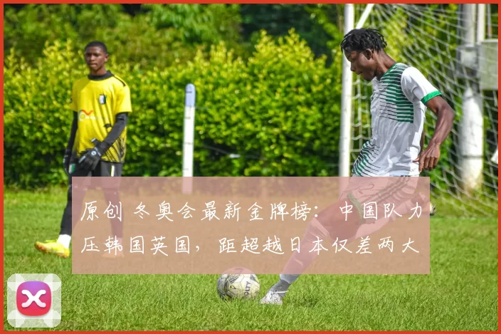 原创 冬奥会最新金牌榜：中国队力压韩国英国，距超越日本仅差两大夺金点