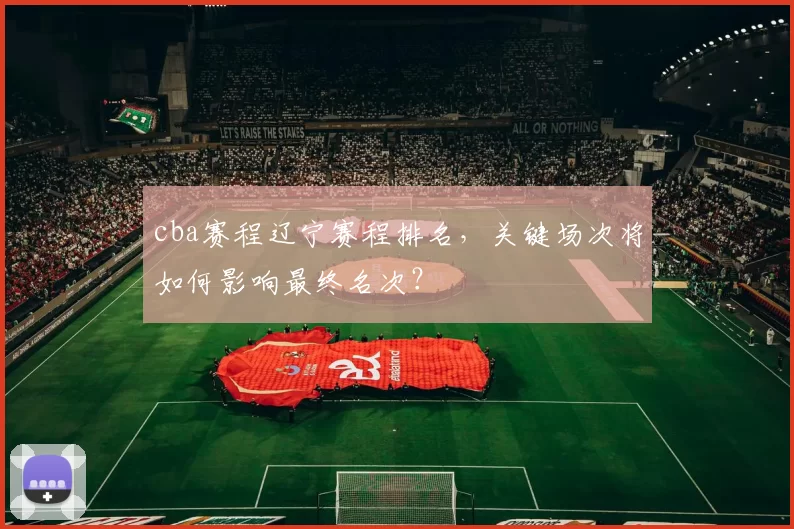 cba赛程辽宁赛程排名，关键场次将如何影响最终名次？