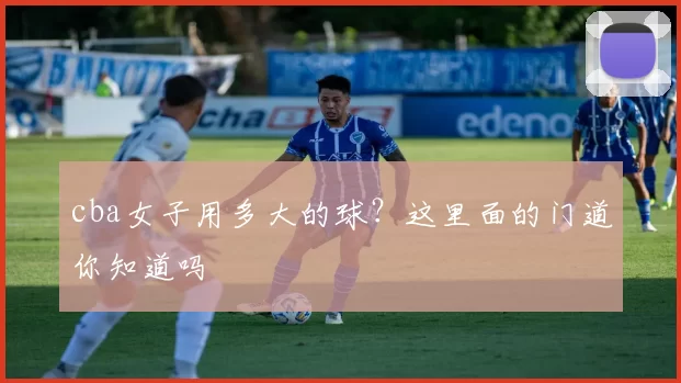 cba女子用多大的球？这里面的门道你知道吗