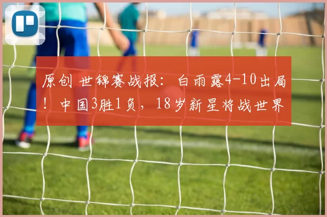 原创 世锦赛战报:白雨露4-10出局!中国3胜1负,18岁新星将战世界冠军