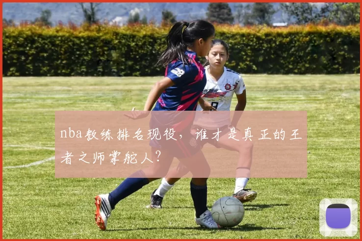 nba教练排名现役，谁才是真正的王者之师掌舵人？