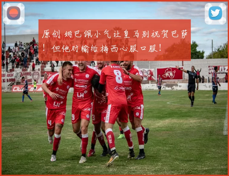 原创 姆巴佩小气让皇马别祝贺巴萨！但他对输给梅西心服口服！