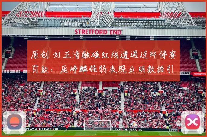 原创 刘正清触碰红线遭遇连环停赛罚款,庞峥麟强弱表现分明数据引热议