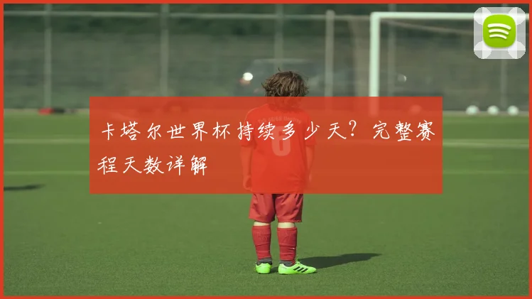 卡塔尔世界杯持续多少天？完整赛程天数详解