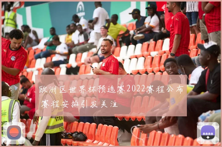 欧洲区世界杯预选赛2022赛程公布 赛程安排引发关注