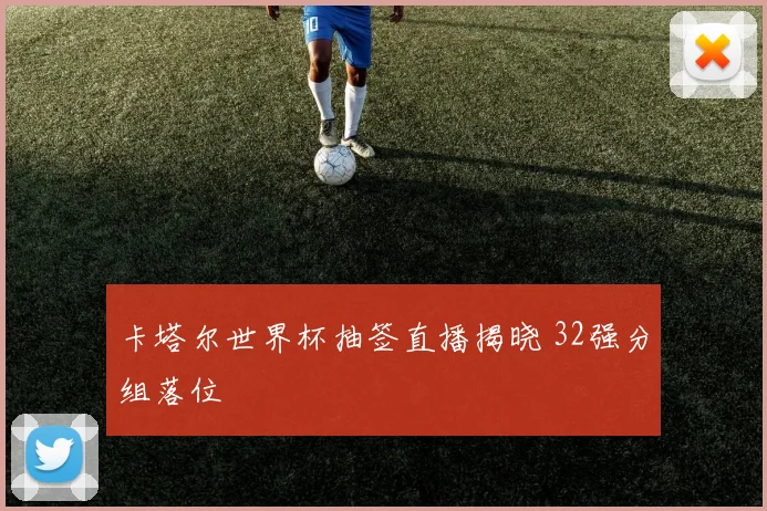 卡塔尔世界杯抽签直播揭晓 32强分组落位