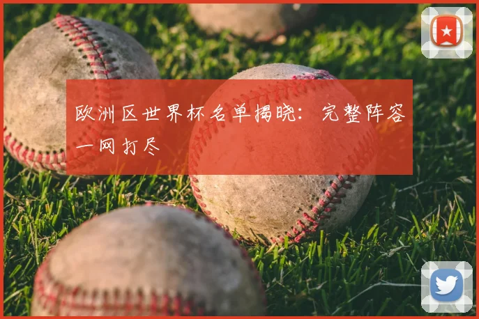 欧洲区世界杯名单揭晓：完整阵容一网打尽
