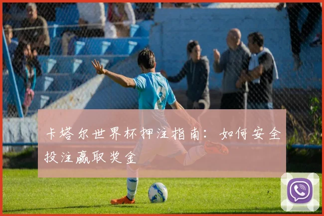 卡塔尔世界杯押注指南:如何安全投注赢取奖金
