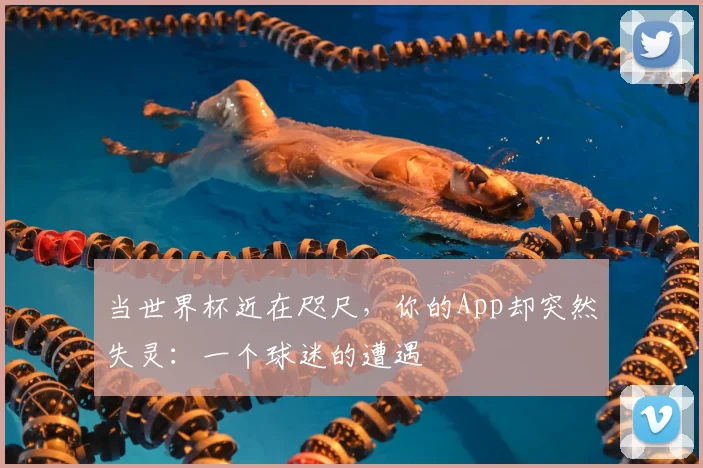 当世界杯近在咫尺，你的App却突然失灵：一个球迷的遭遇