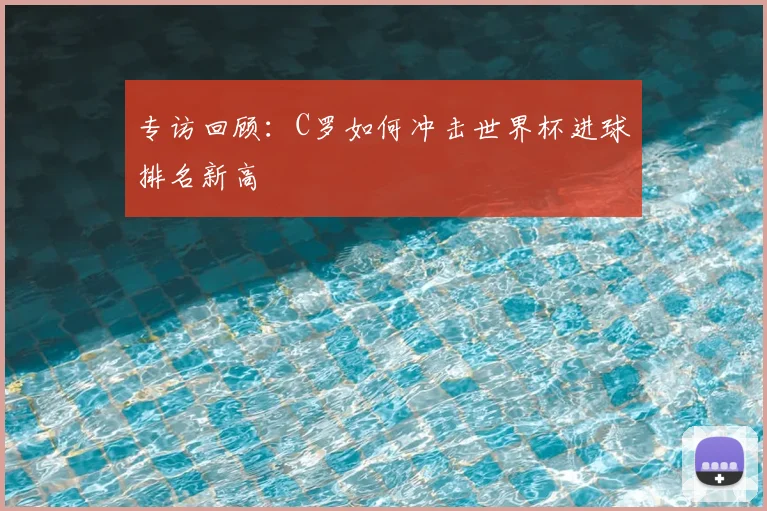 专访回顾:C罗如何冲击世界杯进球排名新高