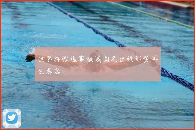 世界杯预选赛激战国足出线形势再生悬念