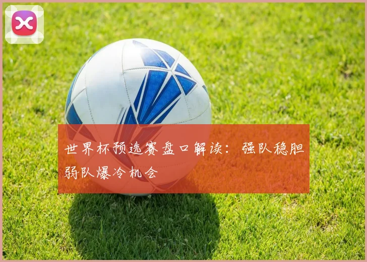 世界杯预选赛盘口解读:强队稳胆弱队爆冷机会