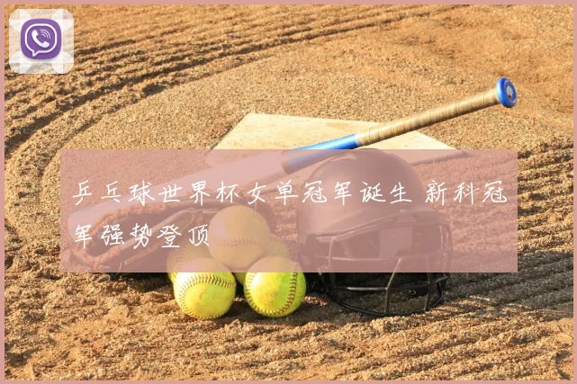 乒乓球世界杯女单冠军诞生 新科冠军强势登顶