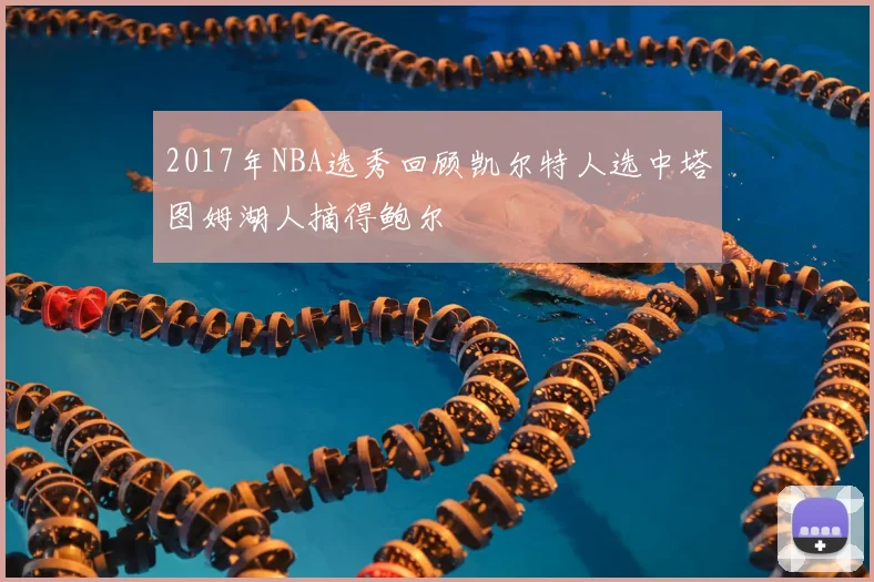 2017年NBA选秀回顾凯尔特人选中塔图姆湖人摘得鲍尔
