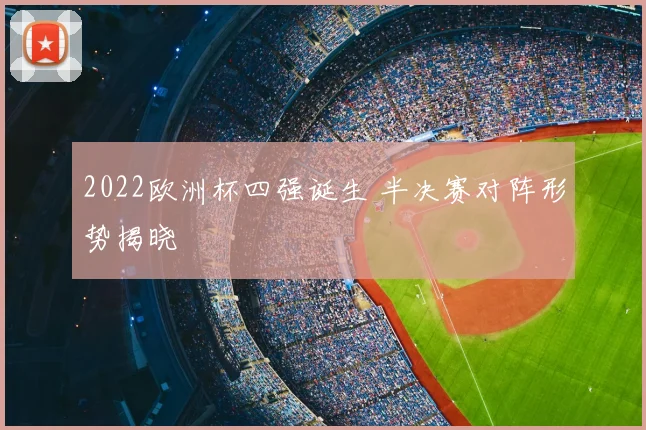 2022欧洲杯四强诞生 半决赛对阵形势揭晓