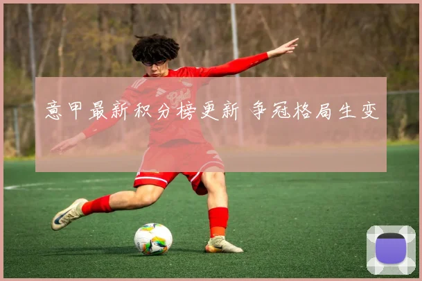 意甲最新积分榜更新 争冠格局生变