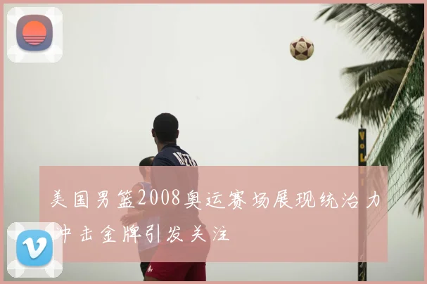 美国男篮2008奥运赛场展现统治力 冲击金牌引发关注