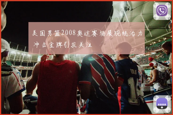 美国男篮2008奥运赛场展现统治力 冲击金牌引发关注