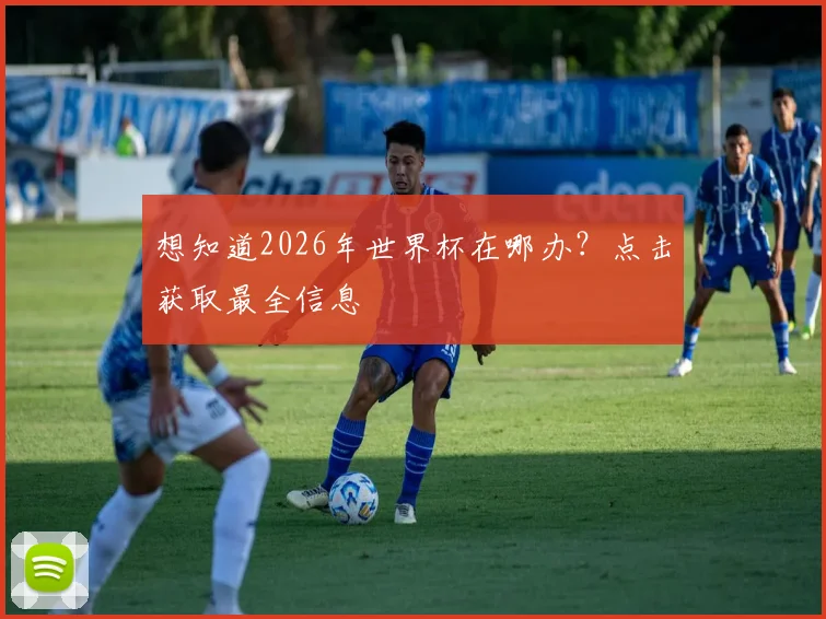 想知道2026年世界杯在哪办？点击获取最全信息