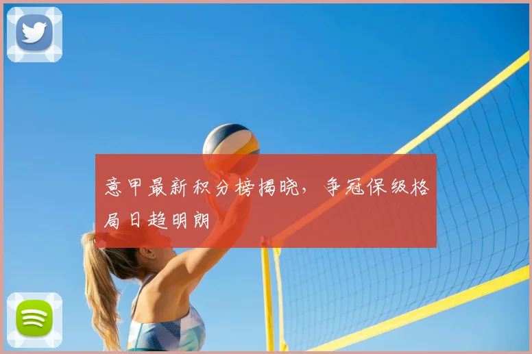 意甲最新积分榜揭晓,争冠保级格局日趋明朗