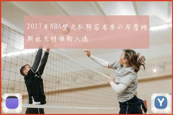 2017年NBA梦之队阵容名单公布詹姆斯杜兰特领衔入选