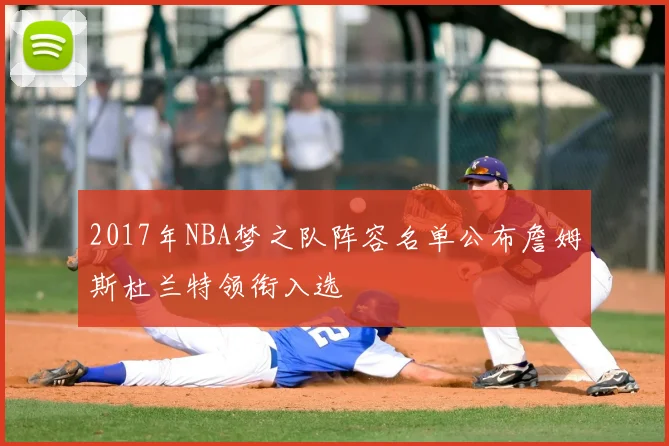 2017年NBA梦之队阵容名单公布詹姆斯杜兰特领衔入选