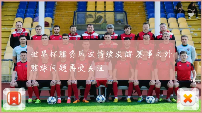 世界杯赌资风波持续发酵 赛事之外赌球问题再受关注
