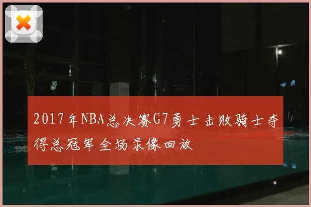 2017年NBA总决赛G7勇士击败骑士夺得总冠军全场录像回放