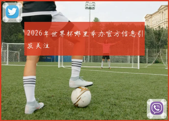 2026年世界杯哪里举办官方信息引发关注