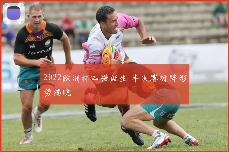 2022欧洲杯四强诞生 半决赛对阵形势揭晓
