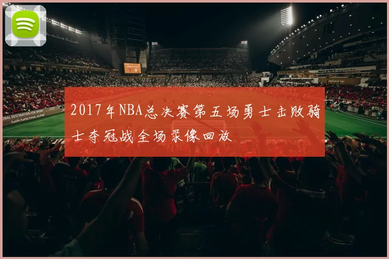 2017年NBA总决赛第五场勇士击败骑士夺冠战全场录像回放