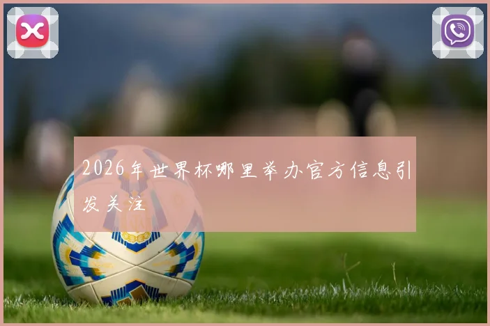 2026年世界杯哪里举办官方信息引发关注